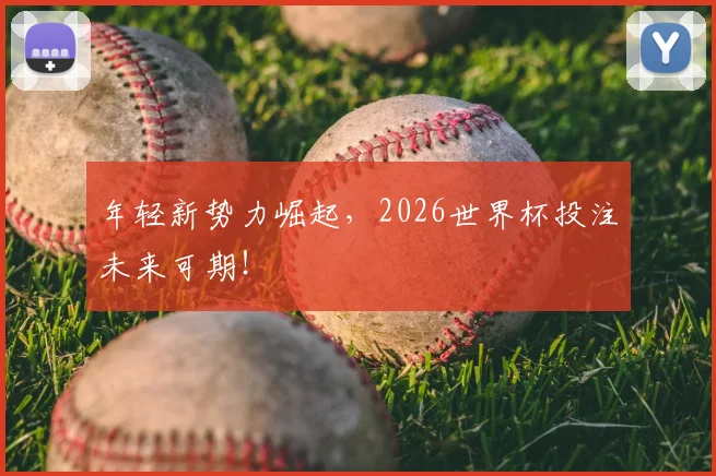 年轻新势力崛起,2026世界杯投注未来可期!