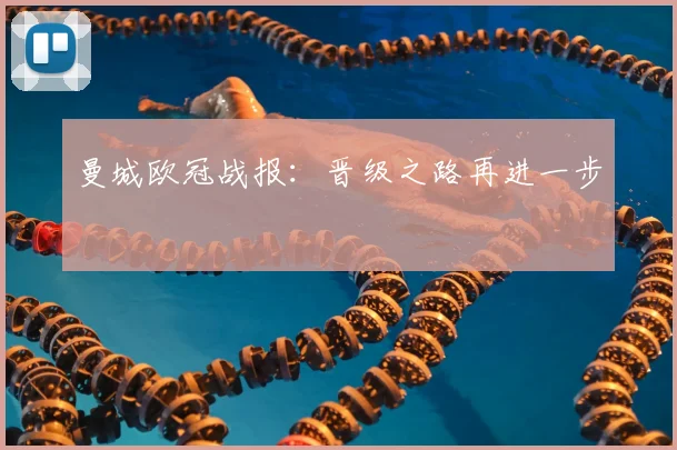 曼城欧冠战报：晋级之路再进一步