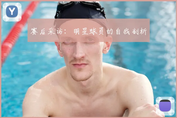 赛后采访：明星球员的自我剖析