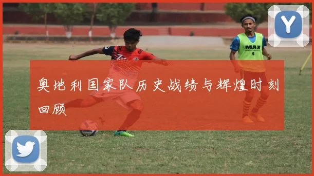 奥地利国家队历史战绩与辉煌时刻回顾