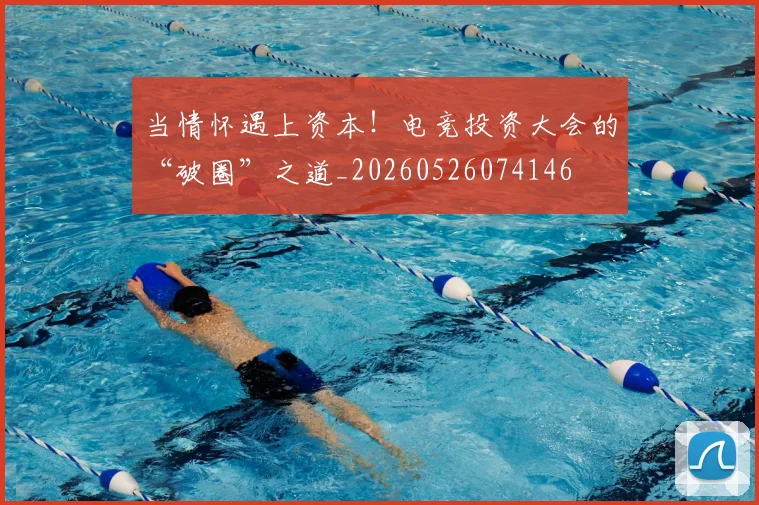 当情怀遇上资本！电竞投资大会的“破圈”之道_20260526074146