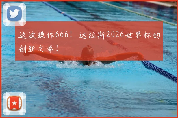 这波操作666!达拉斯2026世界杯的创新之举!