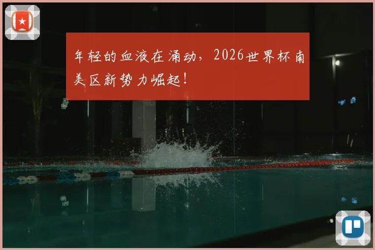 年轻的血液在涌动,2026世界杯南美区新势力崛起!