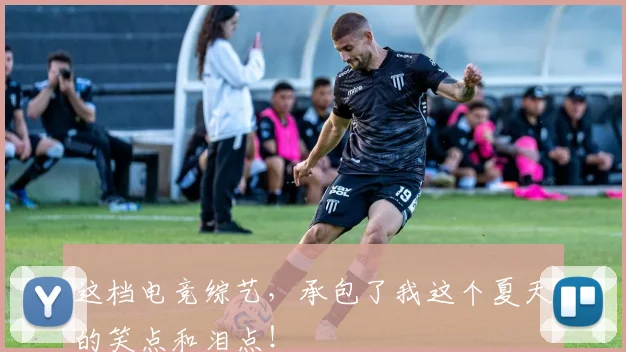 这档电竞综艺，承包了我这个夏天的笑点和泪点！