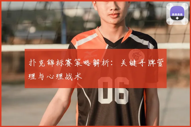 扑克锦标赛策略解析：关键手牌管理与心理战术