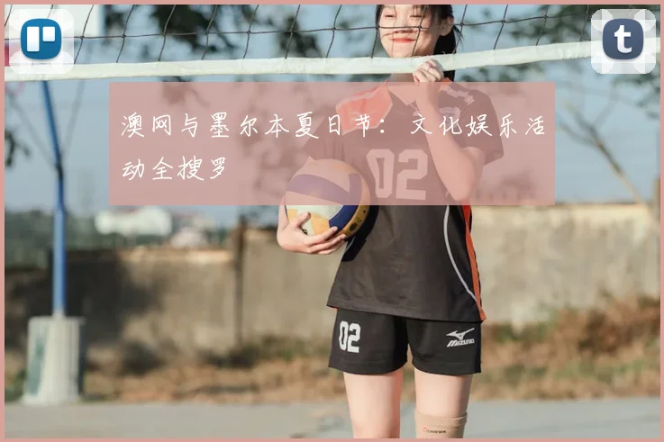 澳网与墨尔本夏日节：文化娱乐活动全搜罗