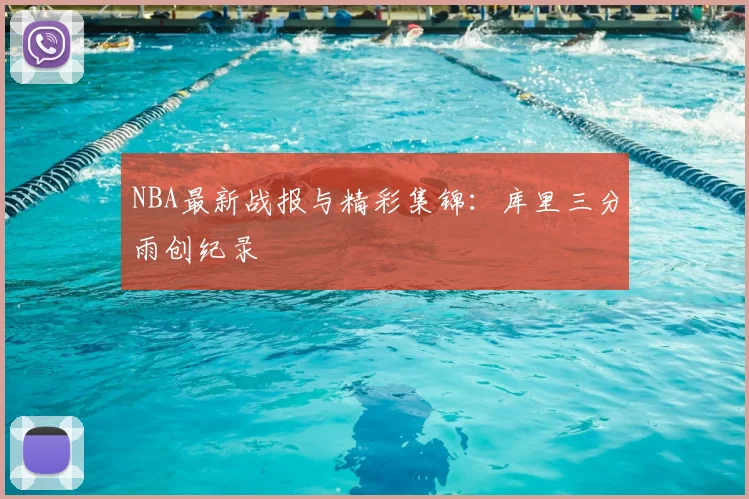 NBA最新战报与精彩集锦：库里三分雨创纪录