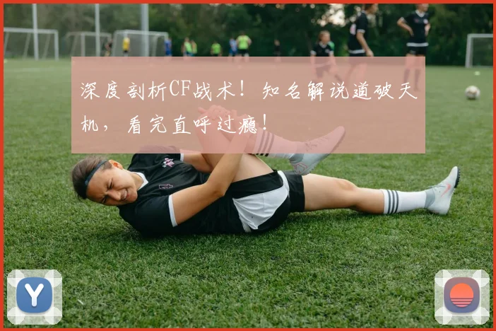 深度剖析CF战术!知名解说道破天机,看完直呼过瘾!