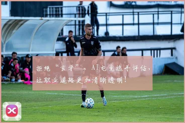 拒绝“玄学”，AI电竞选手评估，让职业道路更加清晰透明！