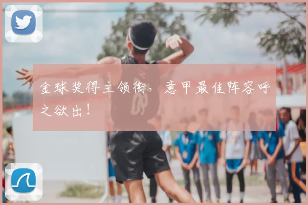 金球奖得主领衔，意甲最佳阵容呼之欲出！
