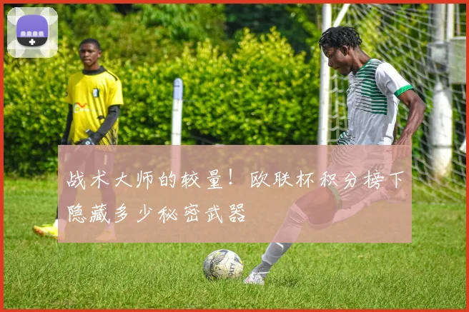 战术大师的较量!欧联杯积分榜下隐藏多少秘密武器