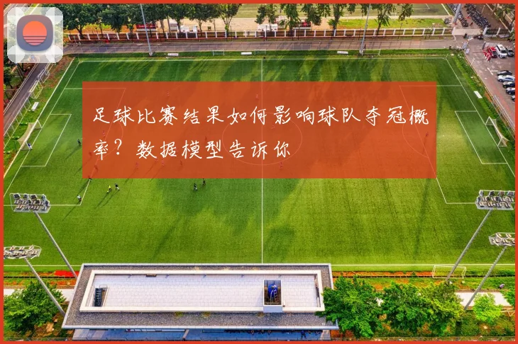 足球比赛结果如何影响球队夺冠概率？数据模型告诉你