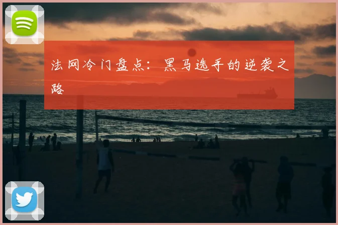 法网冷门盘点：黑马选手的逆袭之路