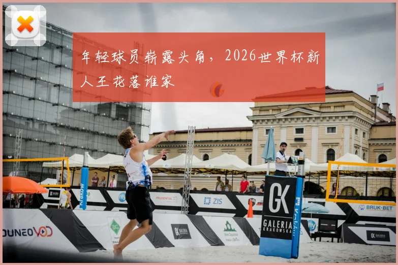 年轻球员崭露头角,2026世界杯新人王花落谁家