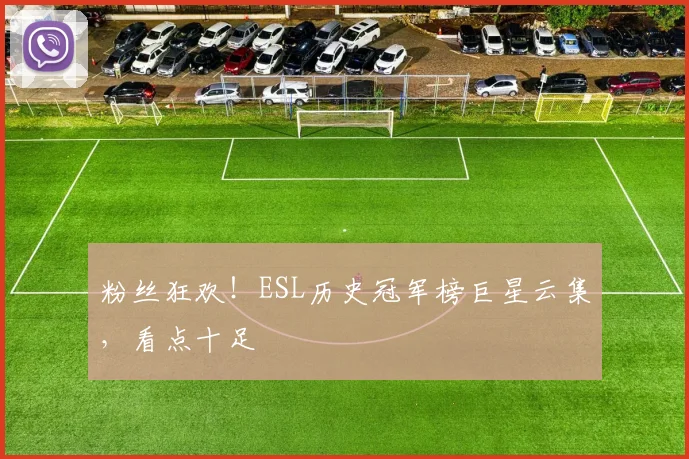 粉丝狂欢！ESL历史冠军榜巨星云集，看点十足