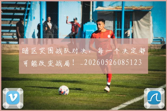 暗区突围战队对决，每一个决定都可能改变战局！_20260526085123