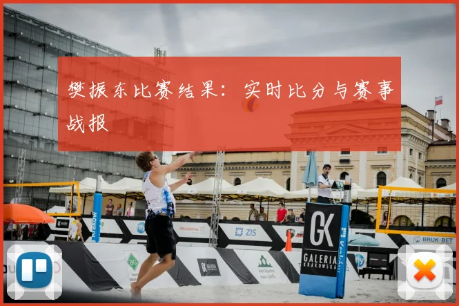 樊振东比赛结果：实时比分与赛事战报