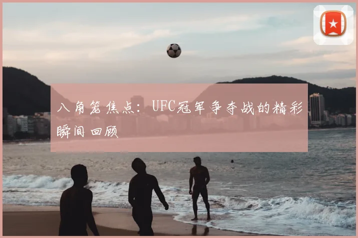 八角笼焦点：UFC冠军争夺战的精彩瞬间回顾