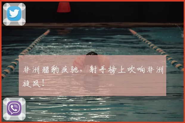 非洲猎豹疾驰，射手榜上吹响非洲旋风！