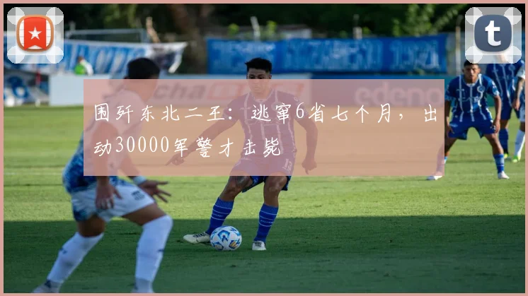 围歼东北二王：逃窜6省七个月，出动30000军警才击毙