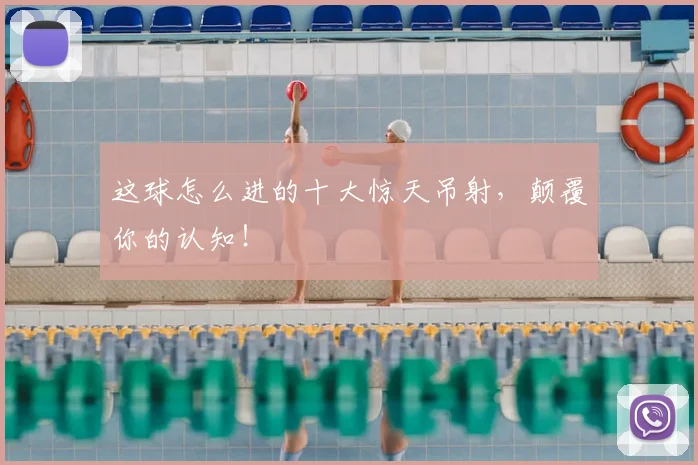 这球怎么进的十大惊天吊射,颠覆你的认知!
