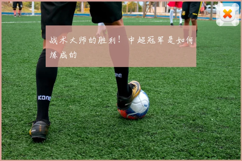 战术大师的胜利!中超冠军是如何炼成的