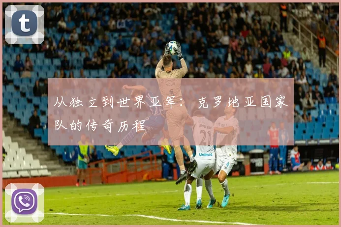 从独立到世界亚军：克罗地亚国家队的传奇历程