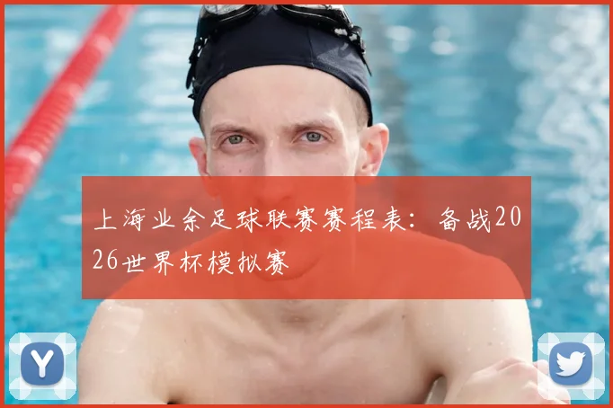 上海业余足球联赛赛程表：备战2026世界杯模拟赛