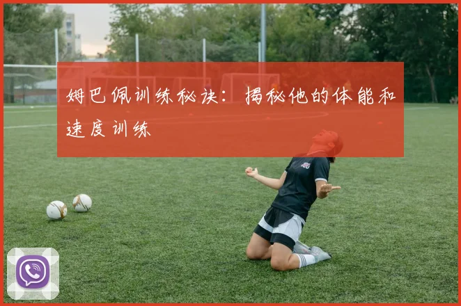 姆巴佩训练秘诀:揭秘他的体能和速度训练
