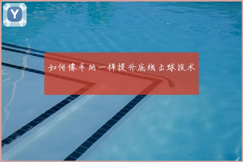 如何像辛纳一样提升底线击球技术