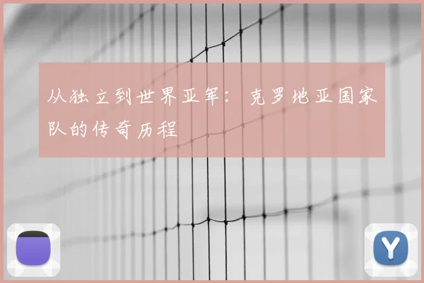 从独立到世界亚军：克罗地亚国家队的传奇历程