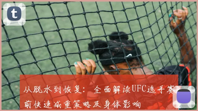 从脱水到恢复：全面解读UFC选手赛前快速减重策略及身体影响