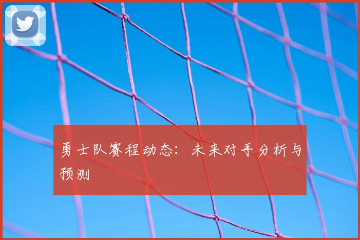勇士队赛程动态:未来对手分析与预测