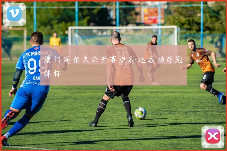 厦门高尔夫公开赛洪孙达成功夺冠捧杯