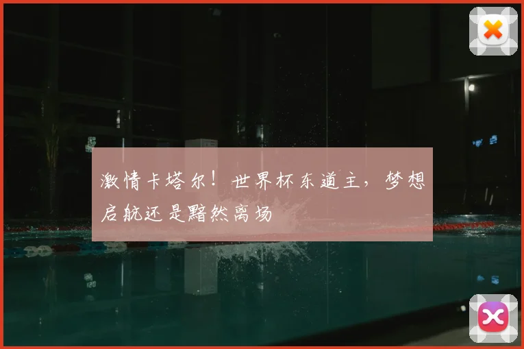 激情卡塔尔!世界杯东道主,梦想启航还是黯然离场