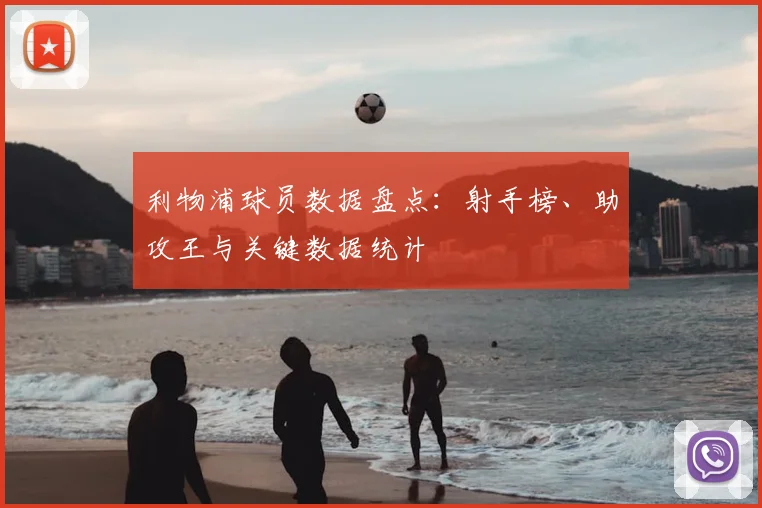 利物浦球员数据盘点：射手榜、助攻王与关键数据统计