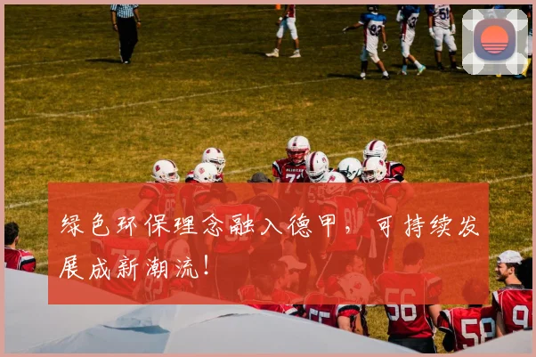 绿色环保理念融入德甲，可持续发展成新潮流！