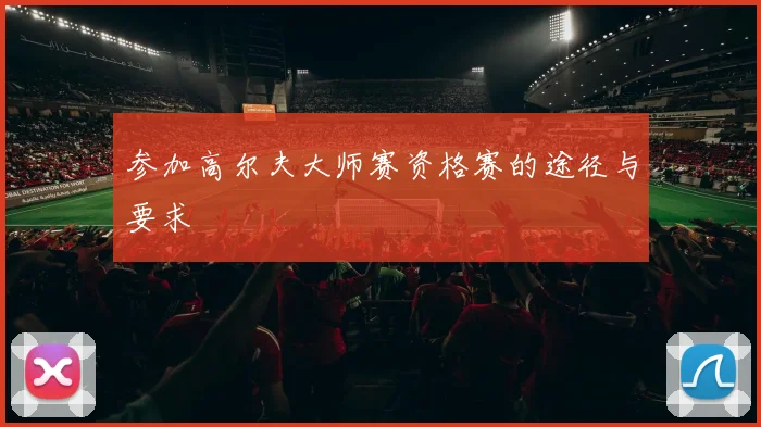 参加高尔夫大师赛资格赛的途径与要求