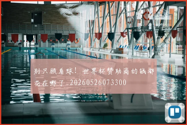 别只顾看球！世界杯赞助商的钱都花在哪了_20260526073300