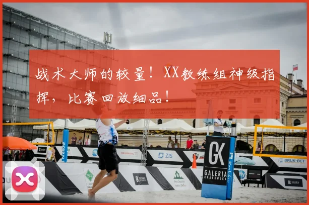 战术大师的较量!XX教练组神级指挥,比赛回放细品!