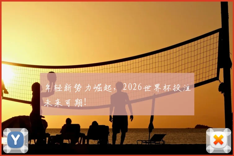 年轻新势力崛起,2026世界杯投注未来可期!