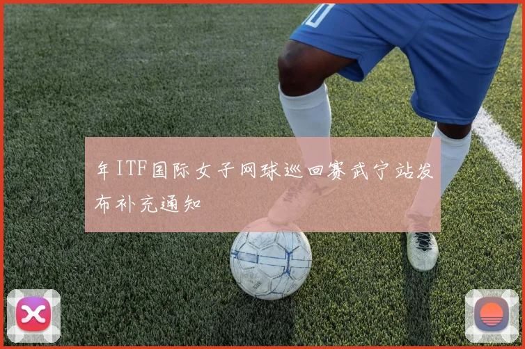 年ITF国际女子网球巡回赛武宁站发布补充通知