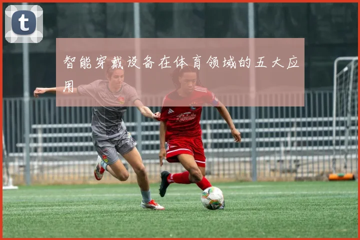 智能穿戴设备在体育领域的五大应用