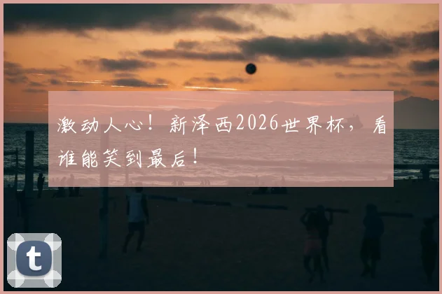 激动人心！新泽西2026世界杯，看谁能笑到最后！