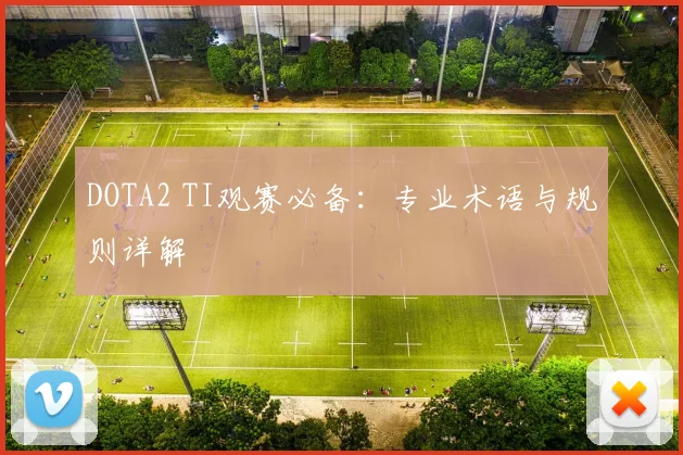DOTA2 TI观赛必备：专业术语与规则详解