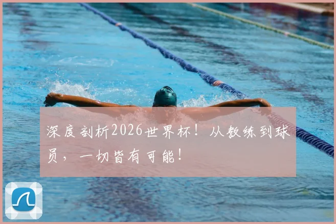 深度剖析2026世界杯!从教练到球员,一切皆有可能!