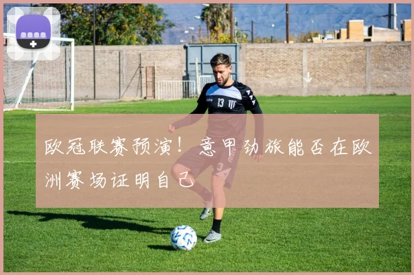 欧冠联赛预演！意甲劲旅能否在欧洲赛场证明自己