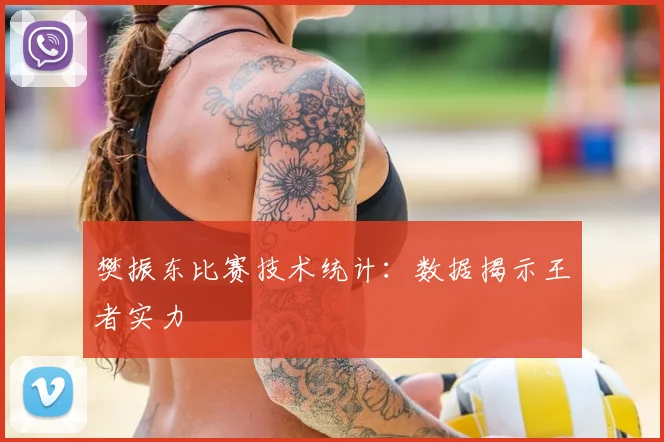 樊振东比赛技术统计：数据揭示王者实力