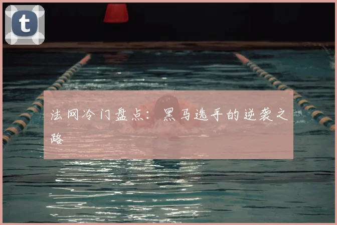 法网冷门盘点：黑马选手的逆袭之路