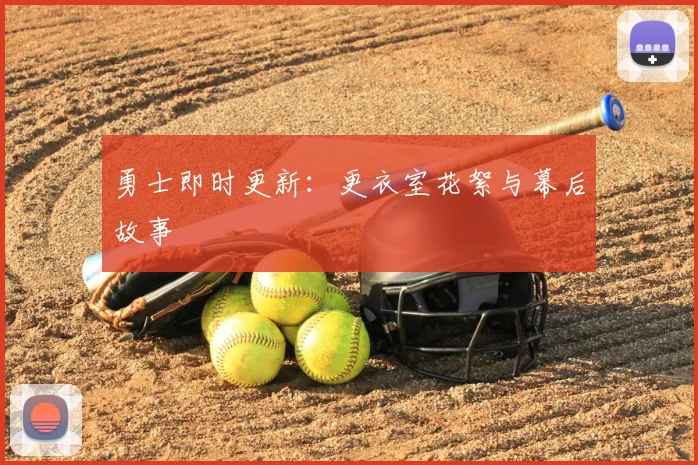 勇士即时更新：更衣室花絮与幕后故事